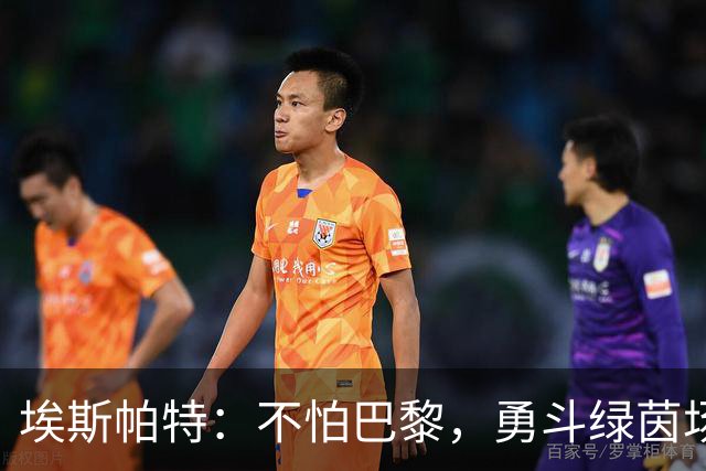 埃斯帕特：不怕巴黎，勇斗绿茵场的斗士！